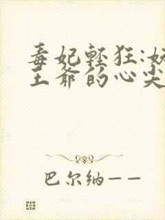 毒妃轻狂:妖孽王爷的心尖宠