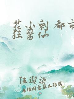 花小刺 都市最狂医仙