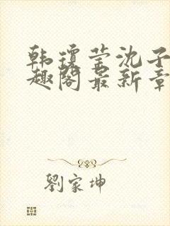 韩琼莹沈子骞笔趣阁最新章节更新