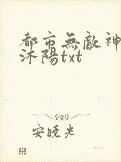 都市无敌神医唐沐阳txt