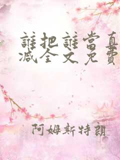 谁把谁当真无删减全文免费阅读笔趣阁