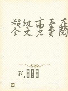 超级高手在都市全文免费阅读全文