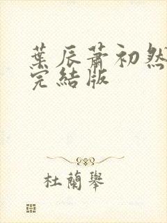 叶辰萧初然更新完结版
