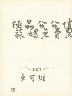 极品公公俏媳妇 苏媚免费阅读
