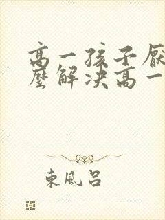 高一孩子厌学怎么解决高一孩子