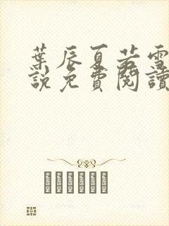 叶辰夏若雪的小说免费阅读无弹窗