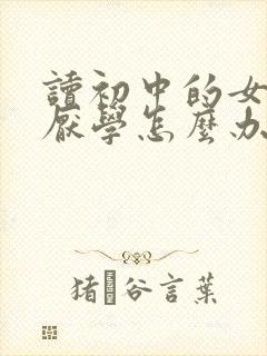 读初中的女孩子厌学怎么办