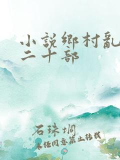 小说乡村乱情第二十部