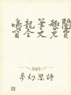 鸣龙笔趣阁无弹窗全文免费阅读