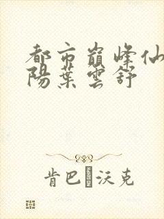 都市巅峰仙尊萧阳叶云舒