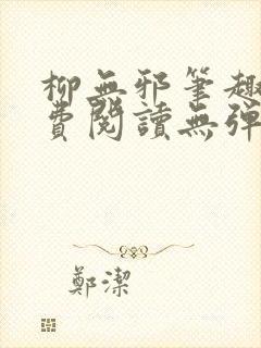 柳无邪笔趣阁免费阅读无弹窗