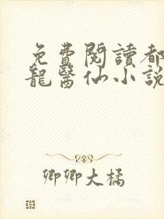 免费阅读都市狂龙医仙小说