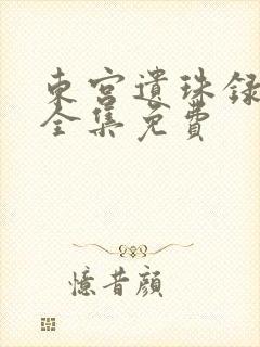 东宫遗珠录短剧全集免费