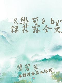 《乐可》by金银花露全文免费阅读