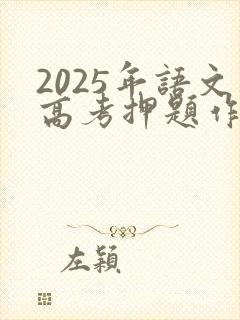 2025年语文高考押题作文