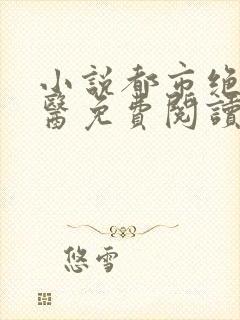小说都市绝武神医免费阅读