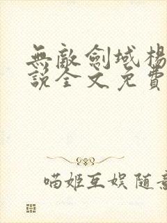 无敌剑域杨叶小说全文免费阅读下载