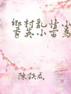 乡村乱情小说胡秀英小雷为主人公