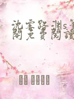 沈雾路渊s笔趣阁免费阅读无弹窗