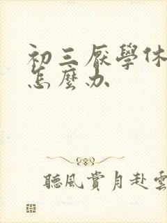 初三厌学休学后怎么办