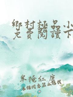 乡村极品小神医免费阅读下载