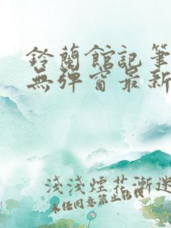 铃兰馆记笔趣阁无弹窗最新章节