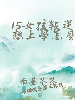 15女孩叛逆不想上学怎么办