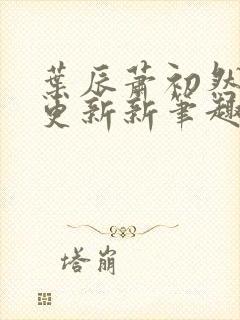 叶辰萧初然刚刚更新新笔趣阁