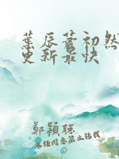 叶辰萧初然最快更新最快