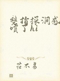双指探洞感觉要喷了hi