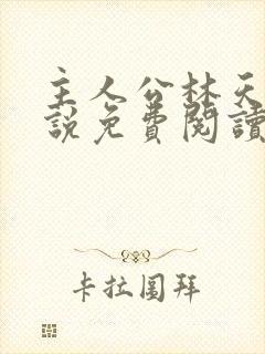 主人公林天的小说免费阅读