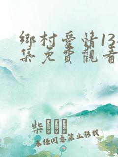 乡村爱情13全集免费观看完整版乡村爱情