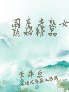 国产老熟女伦老熟妇精品