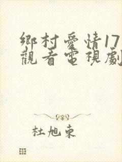 乡村爱情17部观看电视剧