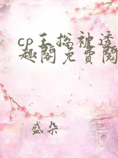 cp王总被透笔趣阁免费阅读无弹窗阅读