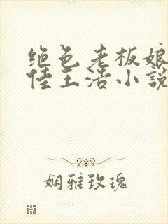 绝色老板娘林思佳王浩小说在线阅读