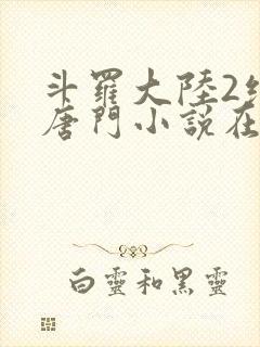 斗罗大陆2绝世唐门小说在哪里看