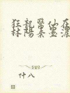 狂龙医仙在都市林阳秦墨浓