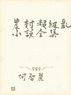 农村超级乱淫伦小说全集