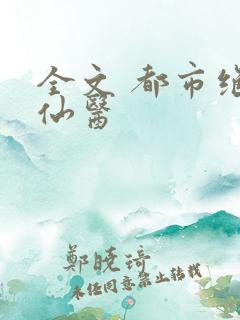 全文 都市绝品仙医