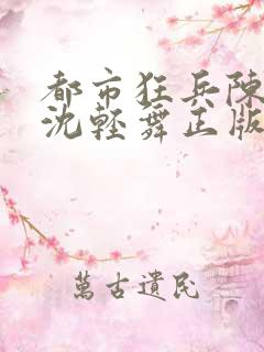都市狂兵陈六何沈轻舞正版笔趣阁
