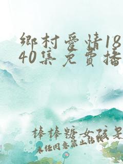 乡村爱情18部40集免费播放