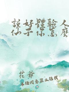 说好体验人生,仙子你怎么成真了笔趣阁下载