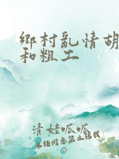 乡村乱情胡秀英和粗工