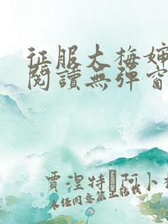 征服大梅婶全文阅读无弹窗笔趣阁