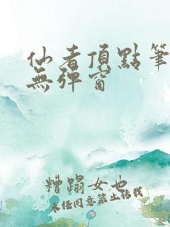 仙者顶点笔趣阁无弹窗
