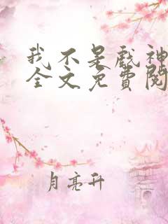 我不是戏神小说全文免费阅读无弹窗
