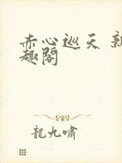 赤心巡天 新笔趣阁