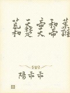 荒天帝和叶天帝和楚天帝谁厉害