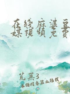 在线麻婆豆腐传媒视频免费
